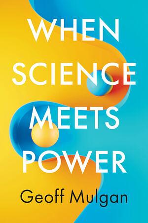 When Science Meets Power by Geoff Mulgan