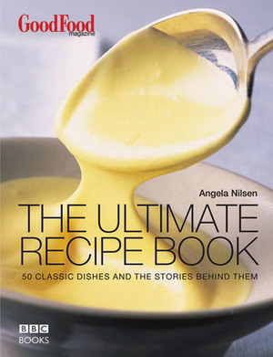 The Ultimate Recipe Book: 50 Classic Dishes and the Stories Behind Them by Angela Nilsen, Raymond Blanc