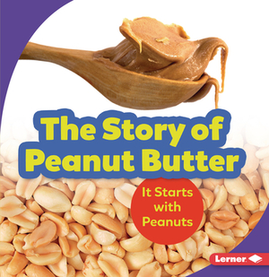 The Story of Peanut Butter: It Starts with Peanuts by Robin Nelson