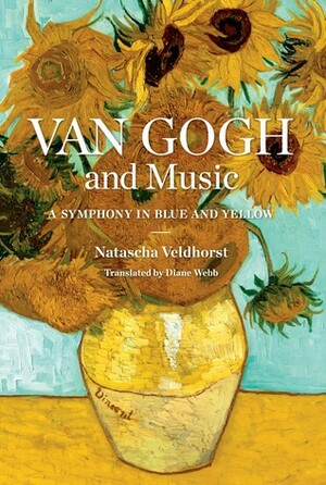 Van Gogh and Music: A Symphony in Blue and Yellow by Natascha Veldhorst, Diane Webb