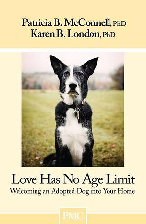 Love Has No Age Limit: Welcoming an Adopted Dog Into Your Home by Karen B. London, Patricia B. McConnell