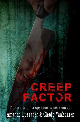 Creep Factor: Thirteen Deeply Creepy Short Horror Stories by Chadd VanZanten, Amanda Luzzader