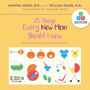 25 Things Every New Mom Should Know: Essential First Steps for Mothers by William Sears, Martha Sears
