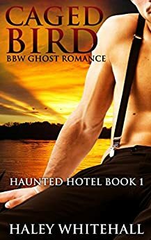 Caged Bird (BBW Ghost Romance) (Haunted Hotel Book 1) by Haley Whitehall