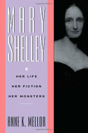Mary Shelley: Her Life, Her Fiction, Her Monsters by Anne K. Mellor