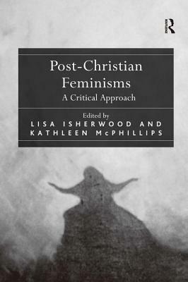 Post-Christian Feminisms: A Critical Approach by Lisa Isherwood