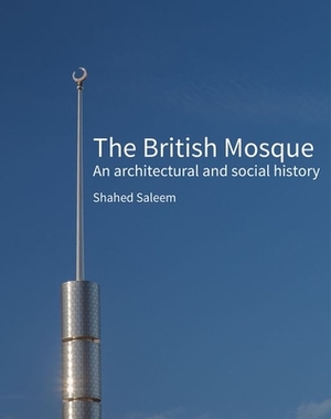 The British Mosque: An Architectural and Social History by Shahed Saleem