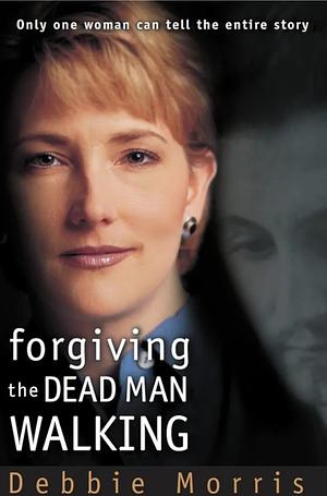 Forgiving the Dead Man Walking by Debbie Morris, Debbie Morris, Gregg Lewis