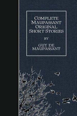 Complete Maupassant Original Short Stories by Guy de Maupassant, A.E. Henderson