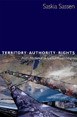 Territory, Authority, Rights: From Medieval to Global Assemblages by Saskia Sassen