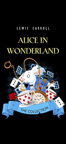 Alice in Wonderland: The Complete Collection  by Lewis Caroll