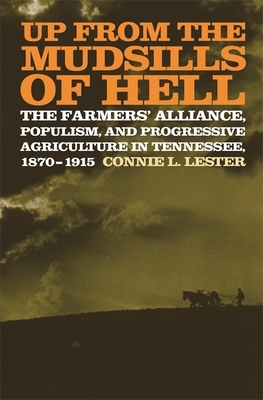 Up from the Mudsills of Hell: The Farmers' Alliance, Populism, and Progressive Agriculture in Tennessee, 1870-1915 by Connie L. Lester
