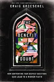 The Benefit of Doubt: How Confronting Your Deepest Questions Can Lead to a Richer Faith by Craig Groeschel