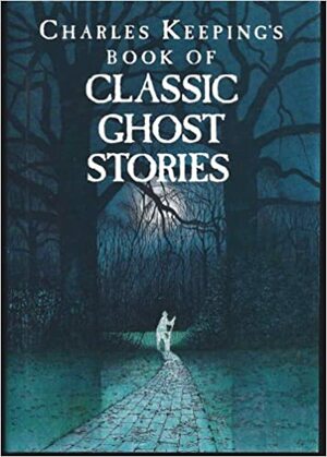 Charles Keeping's Book of Classic Ghost Stories by Alfred McClelland Burrage, Robert Louis Stevenson, Oscar Wilde, Charles Dickens, Washington Irving, M.R. James, Edgar Allan Poe, Daphne du Maurier, Charles Keeping