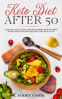 Keto Diet After 50: The complete Guide to Ketogenic Diet with 50 Easy and Delicious Recipes Designed Specifically for Women and Men Over 5 by Jerry Cook