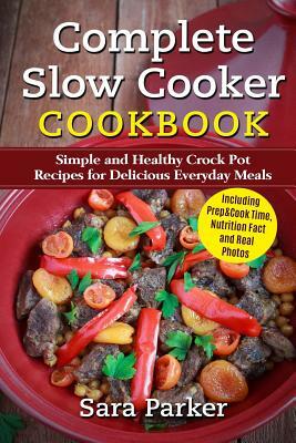 Complete Slow Cooker Cookbook: Simple and Healthy Crock Pot Recipes for Deliciou by Sara Parker