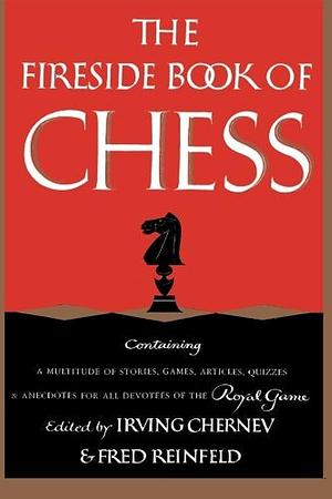 The Fireside Book of Chess by Fred Reinfeld, Irving Chernev