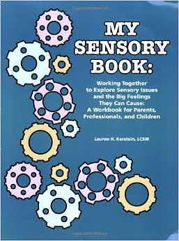 My Sensory Book: Working Together to Explore Sensory Issues and the Big Feelings They Can Cause: A Workbook for Parents, Professionals, and Children by Lauren H. Kerstein