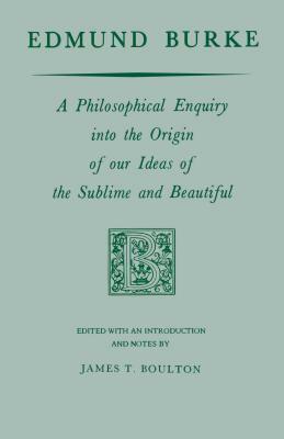 Edmund Burke: A Philosophical Enquiry Into the Origin of Our Ideas of the Sublime and Beautiful by Edmund Burke