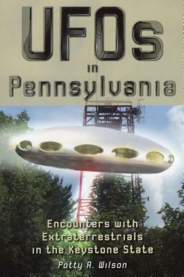 UFOs in Pennsylvania: Encounters with Extraterrestrials in the Keystone State by Patty A. Wilson