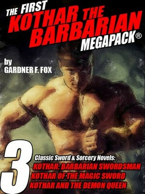 The First Kothar the Barbarian Megapack(r): 3 Sword and Sorcery Novels by Gardner F. Fox