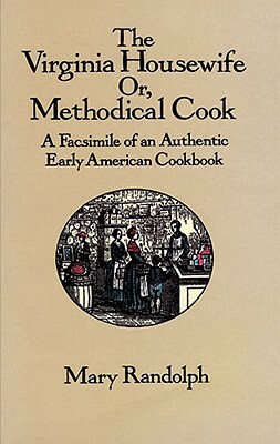 The Virginia Housewife: Or, Methodical Cook: A Facsimile of an Authentic Early American Cookbook by Mary Randolph