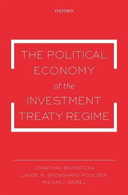 The Political Economy of the Investment Treaty Regime by Michael Waibel, Lauge N. Skovgaard Poulsen, Jonathan Bonnitcha