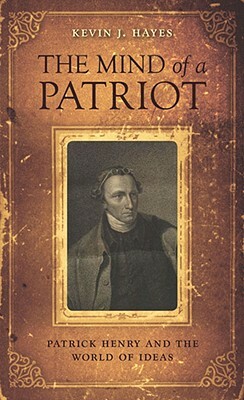 The Mind of a Patriot: Patrick Henry and the World of Ideas by Kevin J. Hayes