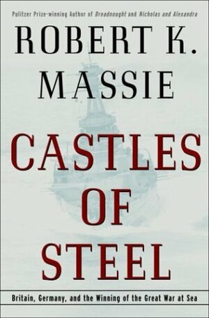 Castles of Steel: Britain, Germany and the Winning of the Great War at Sea by Robert K. Massie