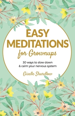 Easy Meditations for Grownups: 30 ways to slow down and calm your nervous system by Giselle Shardlow