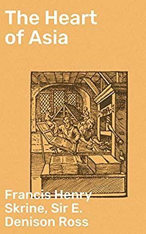 The Heart of Asia: A history of Russian Turkestan and the Central Asian Khanates from the earliest times by Edward Denison Ross, Francis Henry Skrine