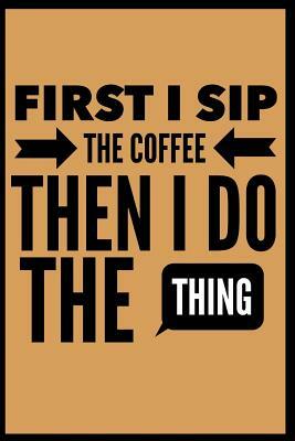 First I Sip the Coffee Then I Do the Thing by Elle Warren