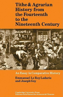 Tithe and Agrarian History from the Fourteenth to the Nineteenth Century: An Essay in Comparative History by Emmanuel Le Roy Ladurie, Joseph Goy