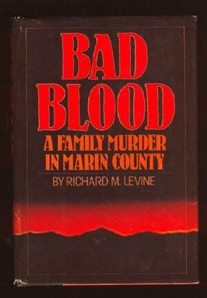 Bad Blood: A Family Murder in Marin County by Richard M. Levine