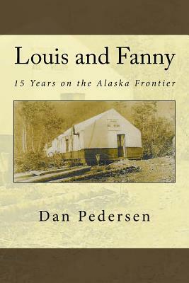 Louis and Fanny: 15 Years on the Alaska Frontier by Dan Pedersen