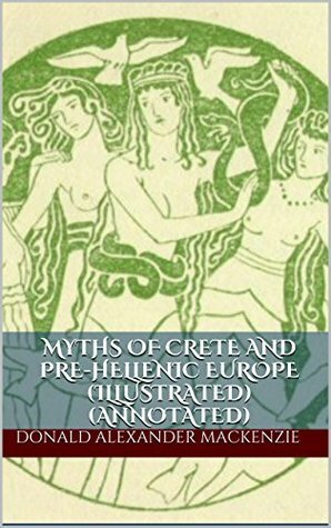 Myths of Crete and Pre-Hellenic Europe (Illustrated) (Annotated) by Donald A. Mackenzie