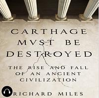 Carthage Must Be Destroyed: The Rise and Fall of an Ancient Civilization by Richard Miles