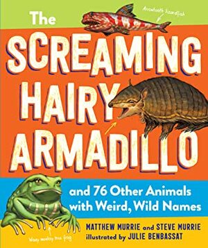 The Screaming Hairy Armadillo and 76 Other Animals with Weird, Wild Names by Matthew Murrie, Julie Benbassat, Steve Murrie