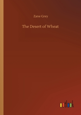 The Desert of Wheat by Zane Grey