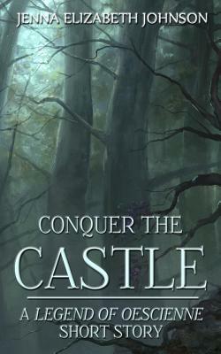 Conquer the Castle: A Legend of Oescienne Short Story by Jenna Elizabeth Johnson