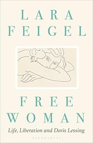 Free Woman: Life, Liberation and Doris Lessing by Lara Feigel