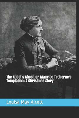 The Abbot's Ghost, or Maurice Treherne's Temptation: A Christmas Story. by Louisa May Alcott