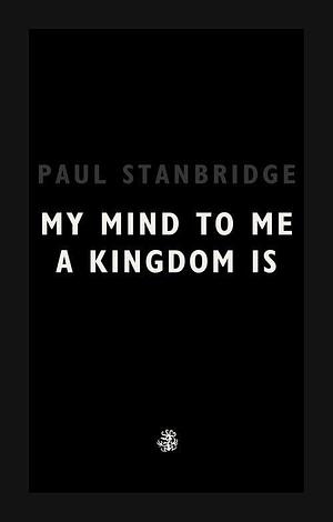 My Mind To Me A Kingdom Is by Paul Stanbridge