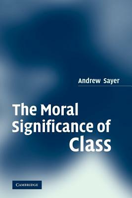 The Moral Significance of Class by Andrew Sayer