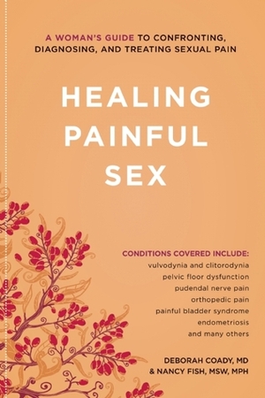 Healing Painful Sex: A Woman's Guide to Confronting, Diagnosing, and Treating Sexual Pain by Deborah Coady, Nancy Fish