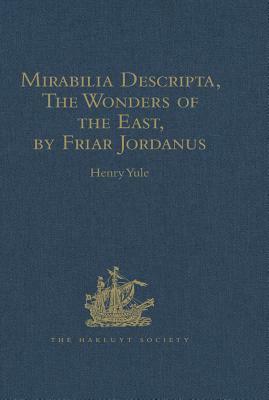 Mirabilia Descripta, the Wonders of the East, by Friar Jordanus: Of the Order of Preachers and Bishop of Columbum in India the Greater, (Circa 1330) by Henry Yule