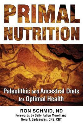 Primal Nutrition: Paleolithic and Ancestral Diets for Optimal Health by Ron Schmid