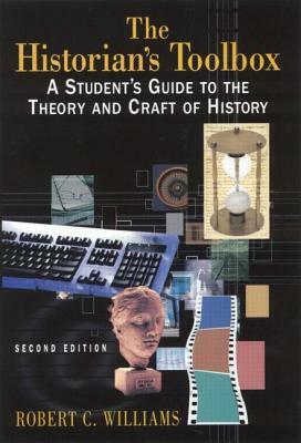 The Historian's Toolbox: A Student's Guide to the Theory and Craft of History by Robert C. Williams