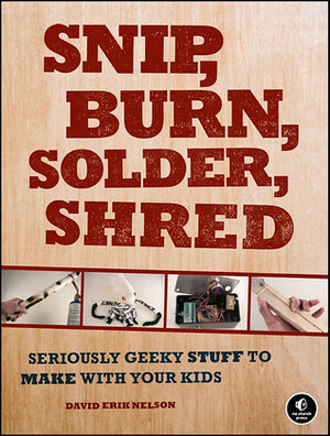 Snip, Burn, Solder, Shred by David Erik Nelson
