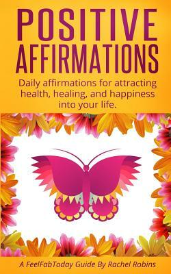 Positive Affirmations: Daily affirmations for attracting health, healing, & happiness into your life. by Rachel Robins